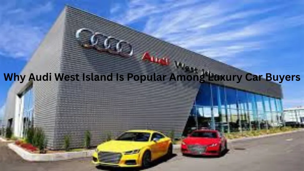 Why Audi West Island Is Popular Among Luxury Car Buyers