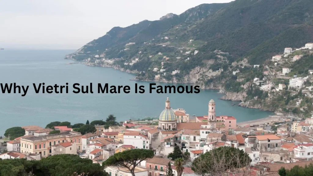 Why Vietri Sul Mare Is Famous