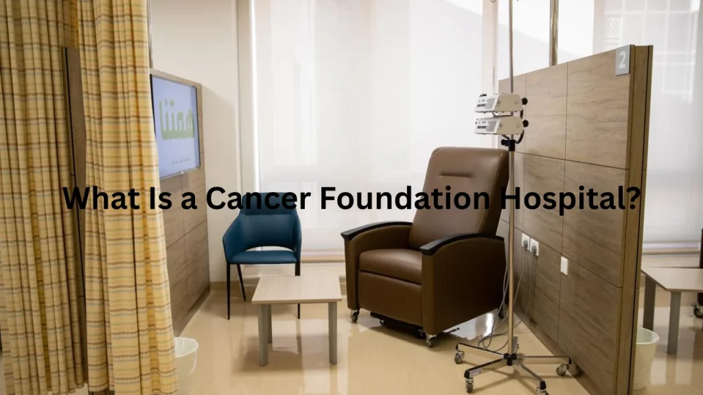 What Is a Cancer Foundation Hospital